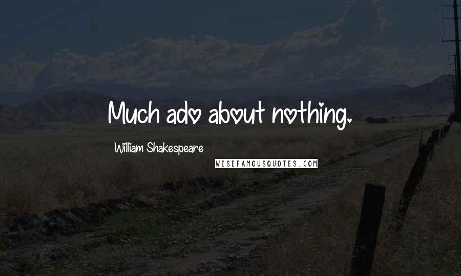 William Shakespeare Quotes: Much ado about nothing.