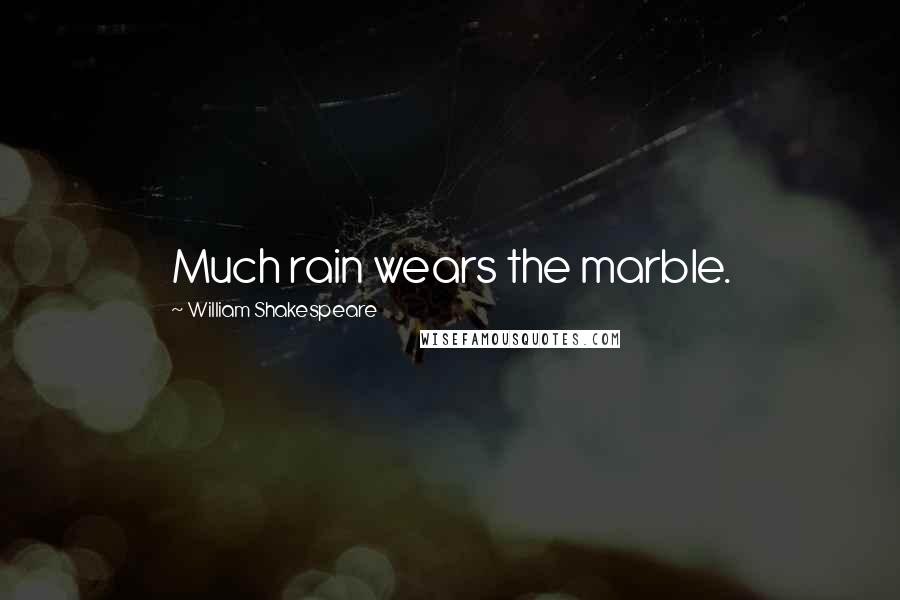 William Shakespeare Quotes: Much rain wears the marble.