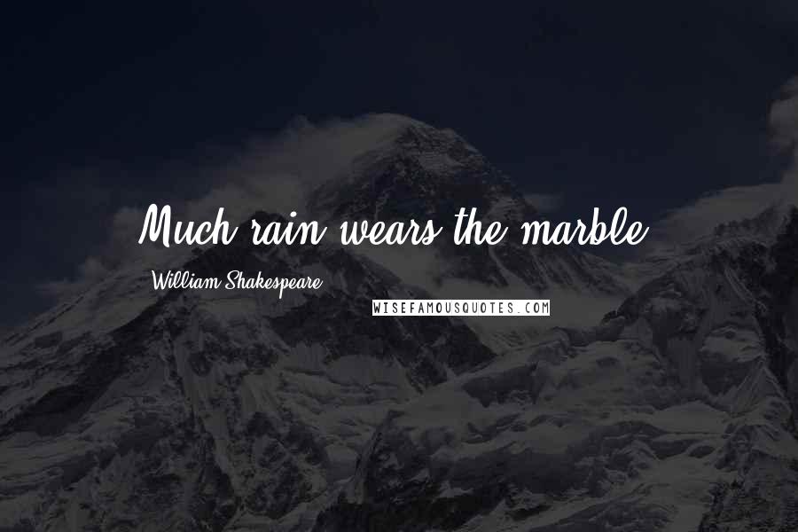 William Shakespeare Quotes: Much rain wears the marble.