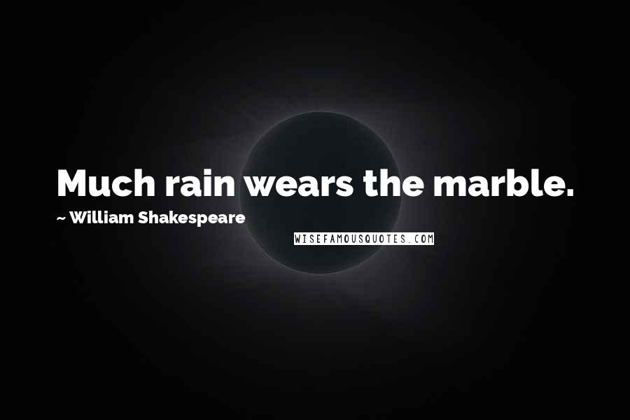 William Shakespeare Quotes: Much rain wears the marble.