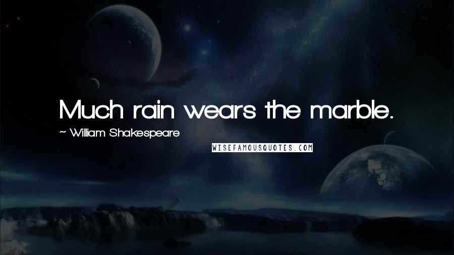 William Shakespeare Quotes: Much rain wears the marble.