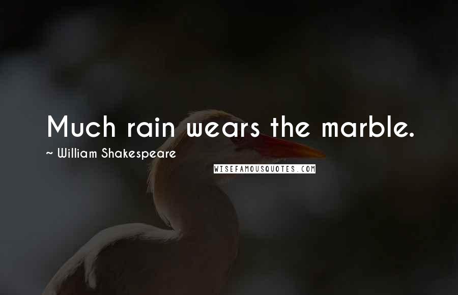 William Shakespeare Quotes: Much rain wears the marble.