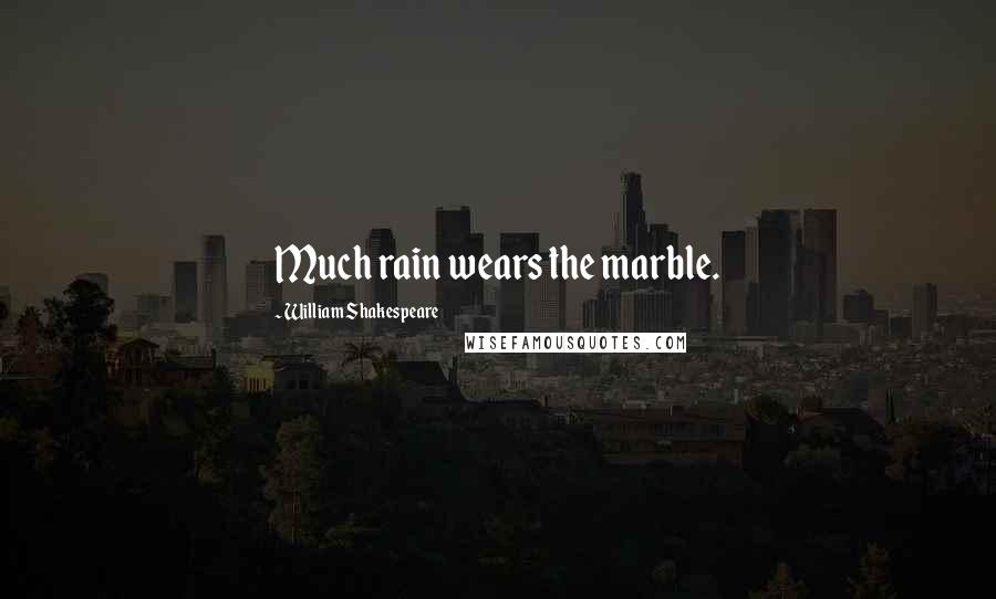 William Shakespeare Quotes: Much rain wears the marble.