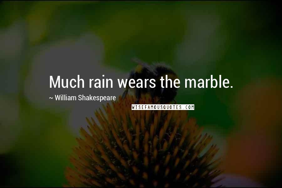 William Shakespeare Quotes: Much rain wears the marble.