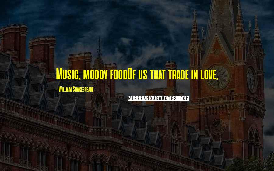 William Shakespeare Quotes: Music, moody foodOf us that trade in love.