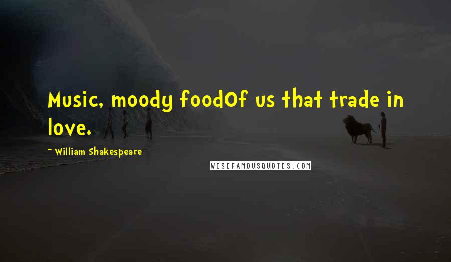 William Shakespeare Quotes: Music, moody foodOf us that trade in love.