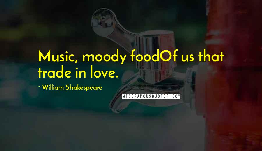 William Shakespeare Quotes: Music, moody foodOf us that trade in love.