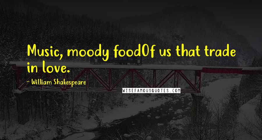 William Shakespeare Quotes: Music, moody foodOf us that trade in love.