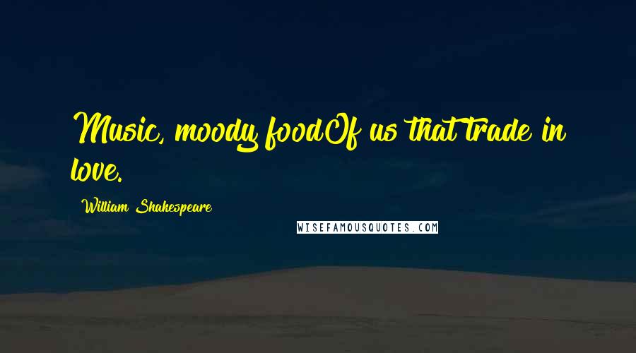 William Shakespeare Quotes: Music, moody foodOf us that trade in love.