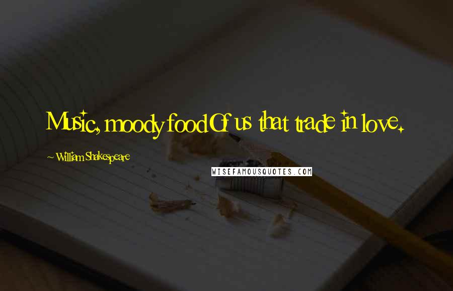 William Shakespeare Quotes: Music, moody foodOf us that trade in love.