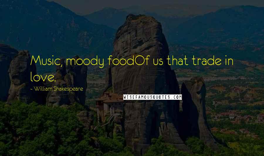 William Shakespeare Quotes: Music, moody foodOf us that trade in love.
