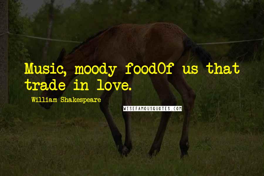William Shakespeare Quotes: Music, moody foodOf us that trade in love.