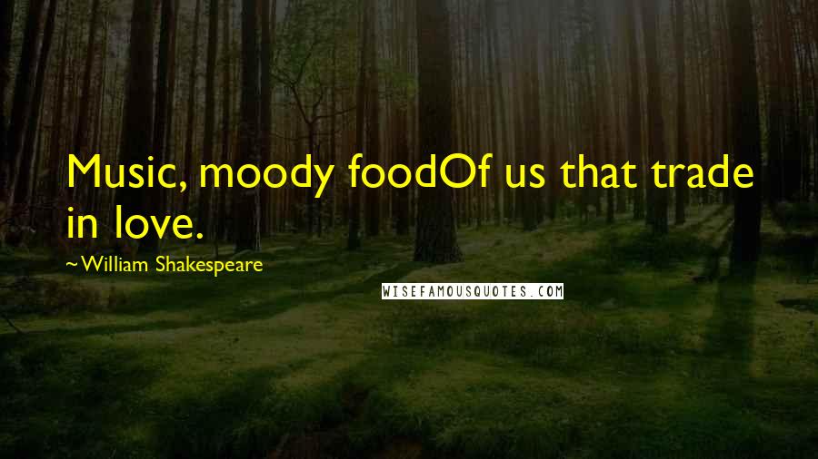 William Shakespeare Quotes: Music, moody foodOf us that trade in love.