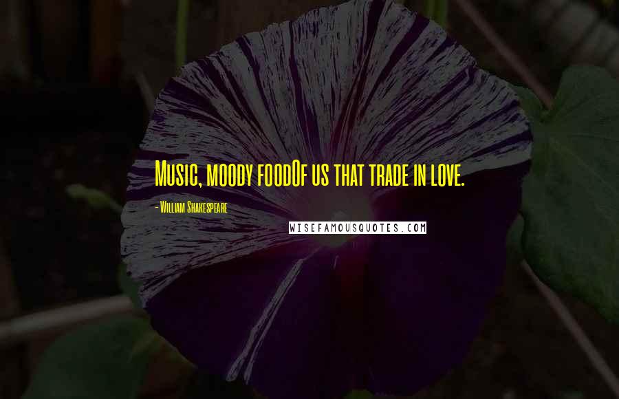 William Shakespeare Quotes: Music, moody foodOf us that trade in love.