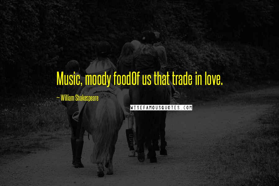 William Shakespeare Quotes: Music, moody foodOf us that trade in love.
