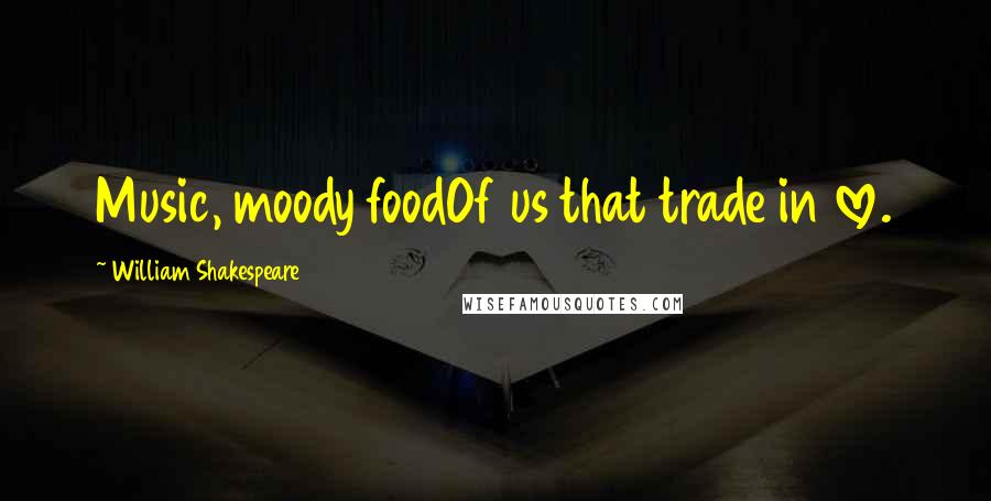 William Shakespeare Quotes: Music, moody foodOf us that trade in love.