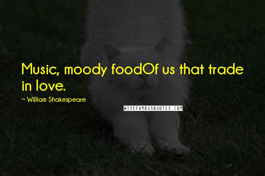 William Shakespeare Quotes: Music, moody foodOf us that trade in love.