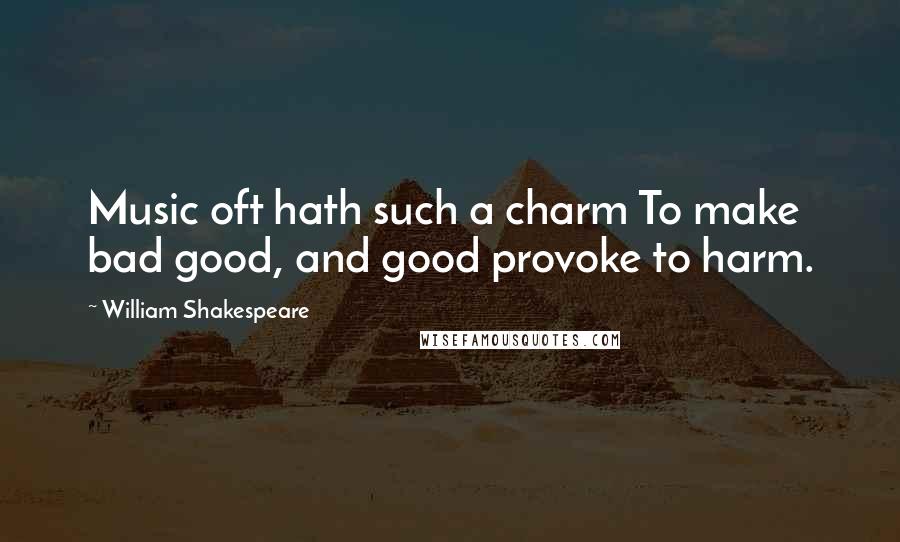 William Shakespeare Quotes: Music oft hath such a charm To make bad good, and good provoke to harm.