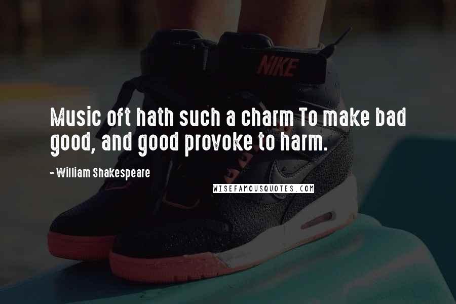 William Shakespeare Quotes: Music oft hath such a charm To make bad good, and good provoke to harm.