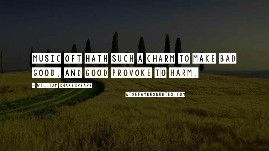 William Shakespeare Quotes: Music oft hath such a charm To make bad good, and good provoke to harm.