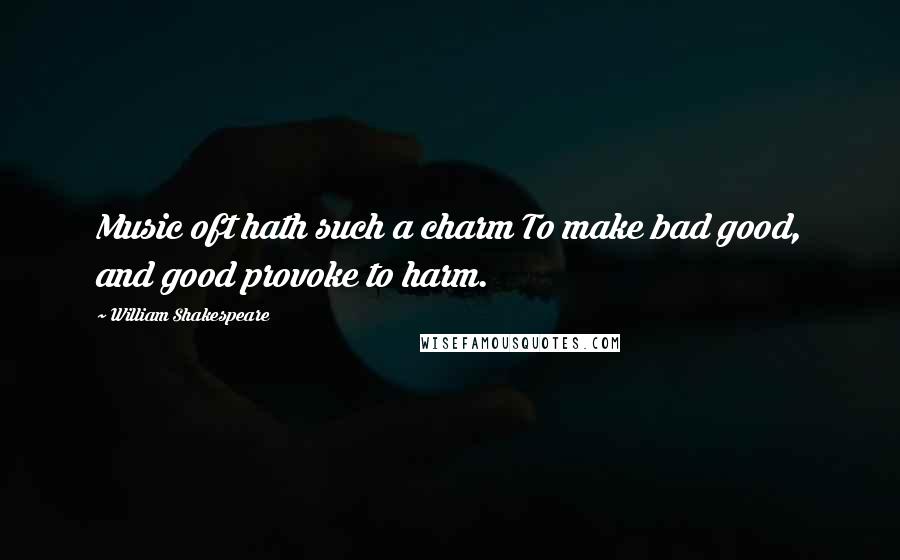 William Shakespeare Quotes: Music oft hath such a charm To make bad good, and good provoke to harm.