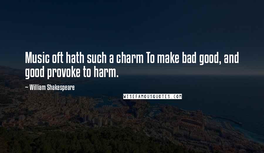 William Shakespeare Quotes: Music oft hath such a charm To make bad good, and good provoke to harm.