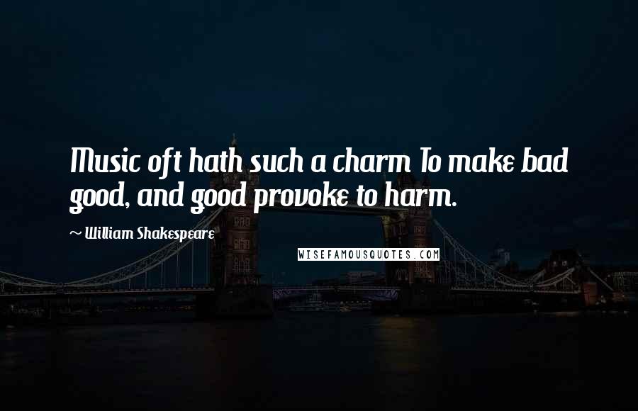 William Shakespeare Quotes: Music oft hath such a charm To make bad good, and good provoke to harm.