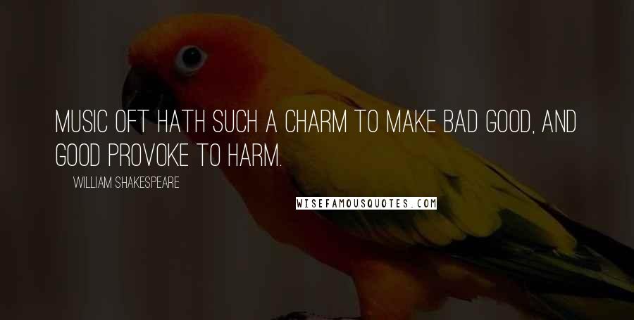 William Shakespeare Quotes: Music oft hath such a charm To make bad good, and good provoke to harm.
