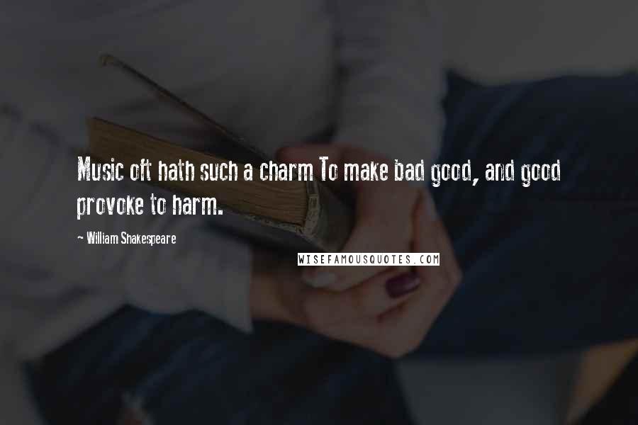 William Shakespeare Quotes: Music oft hath such a charm To make bad good, and good provoke to harm.