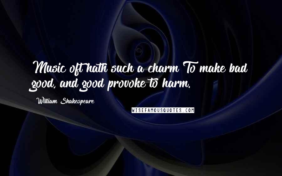 William Shakespeare Quotes: Music oft hath such a charm To make bad good, and good provoke to harm.