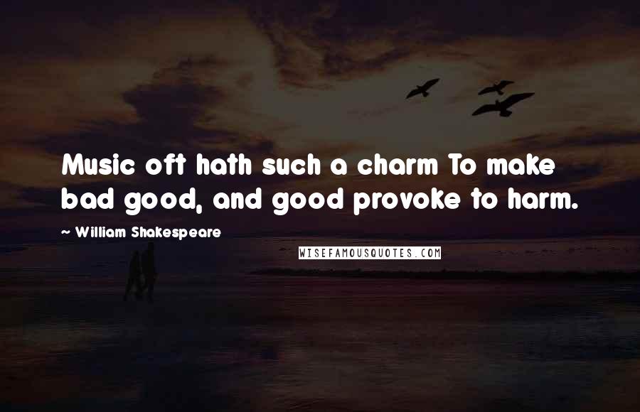 William Shakespeare Quotes: Music oft hath such a charm To make bad good, and good provoke to harm.