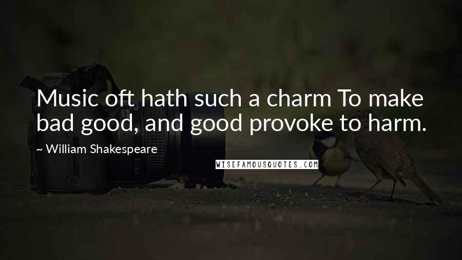 William Shakespeare Quotes: Music oft hath such a charm To make bad good, and good provoke to harm.