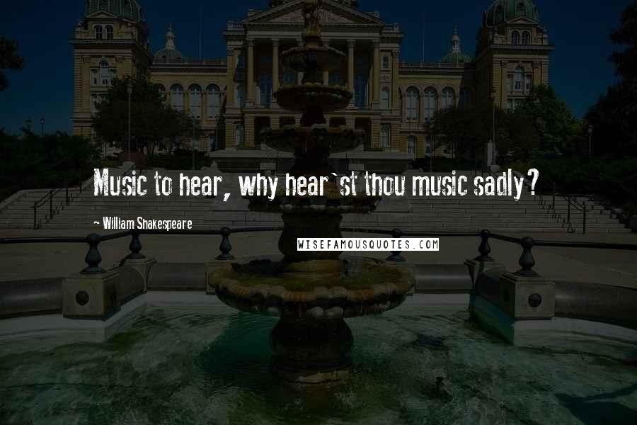 William Shakespeare Quotes: Music to hear, why hear'st thou music sadly?