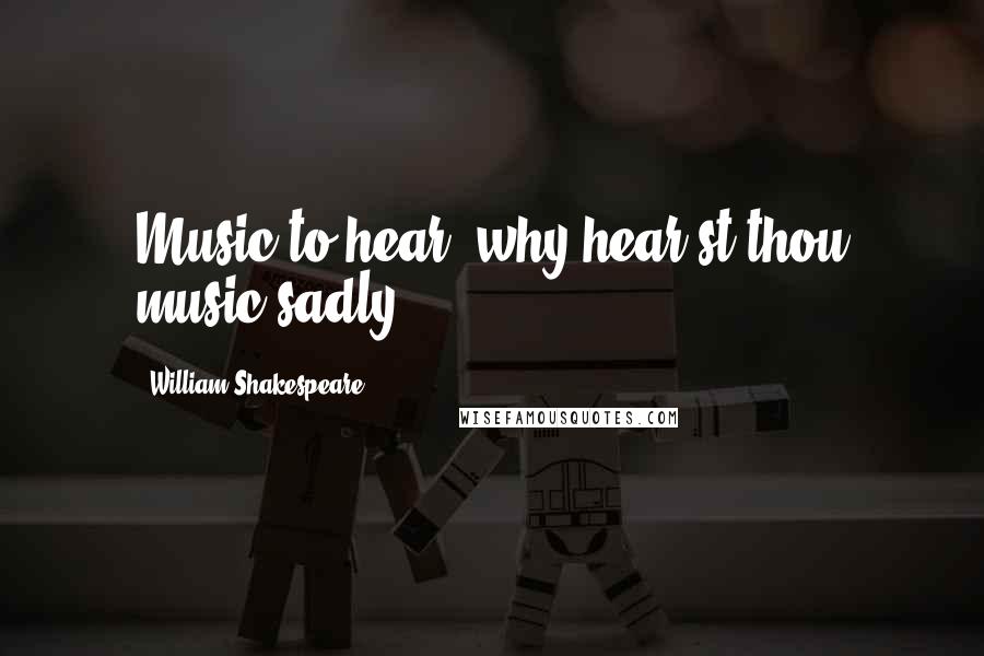 William Shakespeare Quotes: Music to hear, why hear'st thou music sadly?