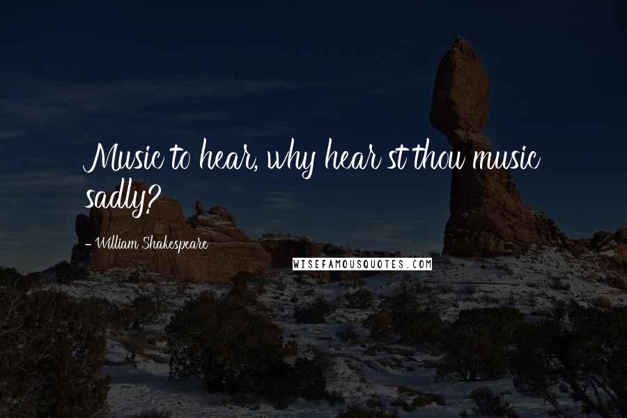 William Shakespeare Quotes: Music to hear, why hear'st thou music sadly?