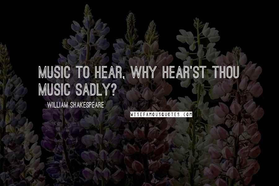 William Shakespeare Quotes: Music to hear, why hear'st thou music sadly?
