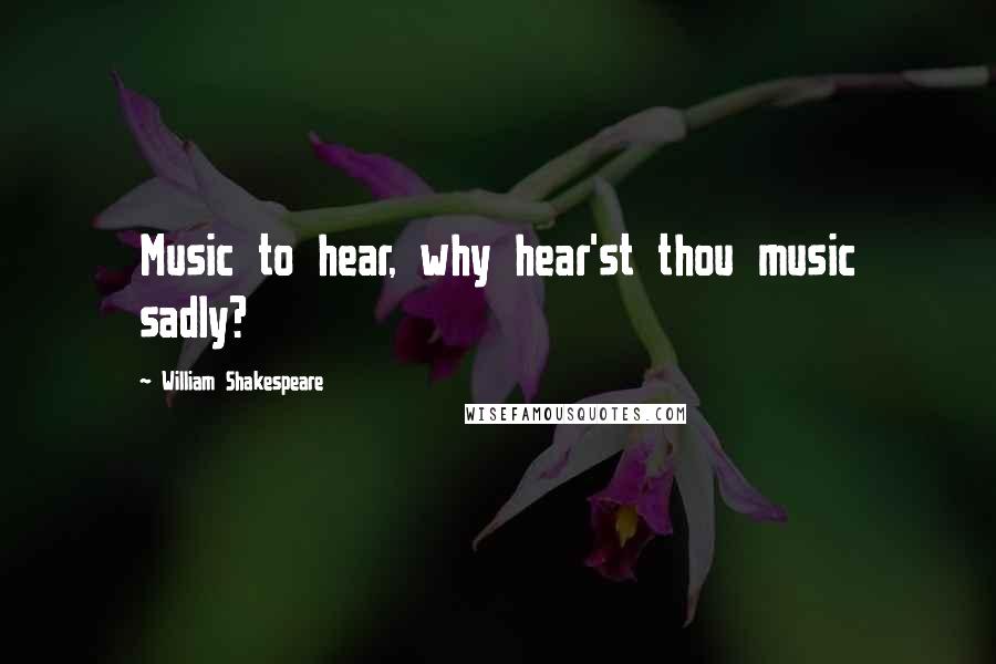 William Shakespeare Quotes: Music to hear, why hear'st thou music sadly?