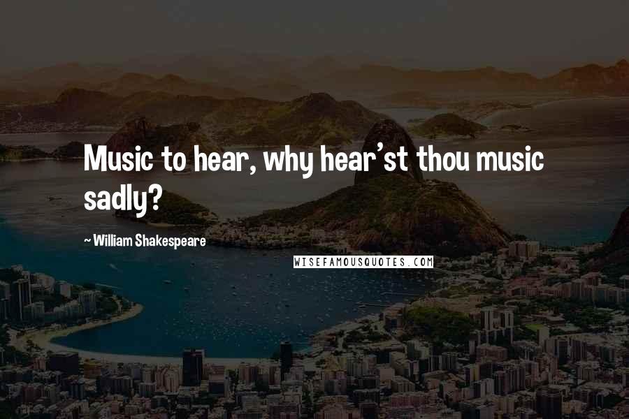 William Shakespeare Quotes: Music to hear, why hear'st thou music sadly?