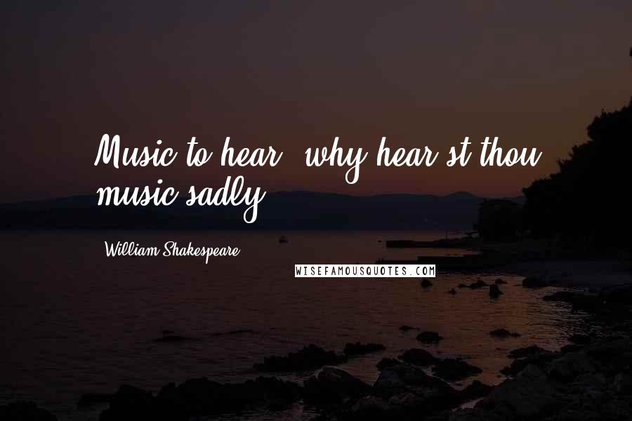 William Shakespeare Quotes: Music to hear, why hear'st thou music sadly?