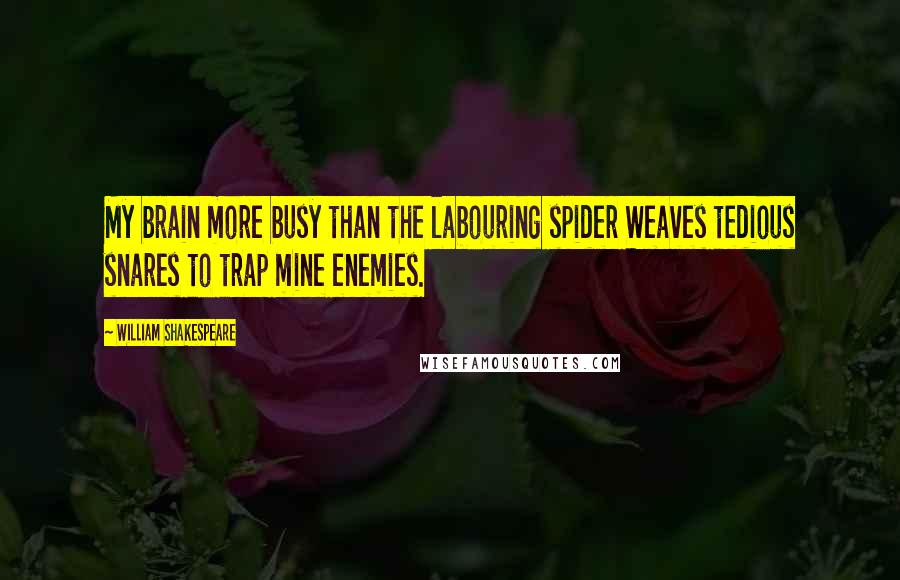 William Shakespeare Quotes: My brain more busy than the labouring spider Weaves tedious snares to trap mine enemies.