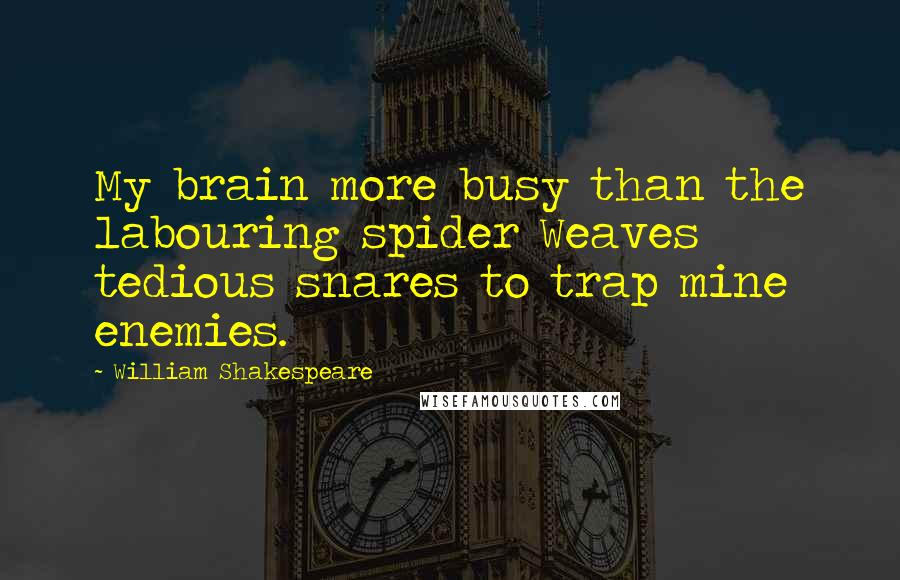 William Shakespeare Quotes: My brain more busy than the labouring spider Weaves tedious snares to trap mine enemies.