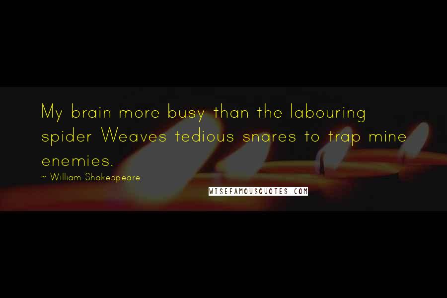William Shakespeare Quotes: My brain more busy than the labouring spider Weaves tedious snares to trap mine enemies.