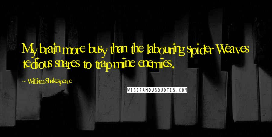 William Shakespeare Quotes: My brain more busy than the labouring spider Weaves tedious snares to trap mine enemies.