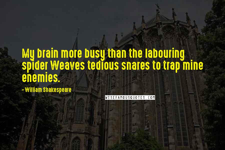 William Shakespeare Quotes: My brain more busy than the labouring spider Weaves tedious snares to trap mine enemies.