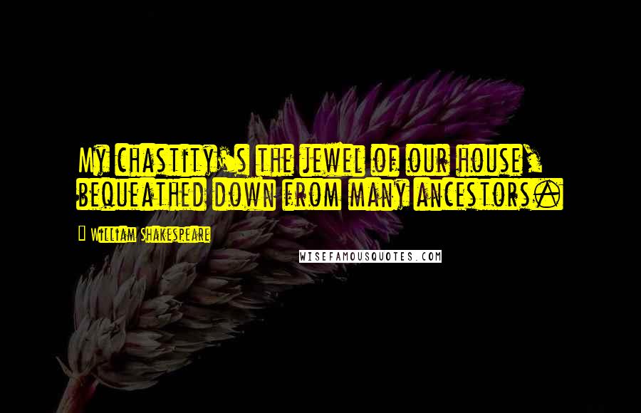 William Shakespeare Quotes: My chastity's the jewel of our house, bequeathed down from many ancestors.