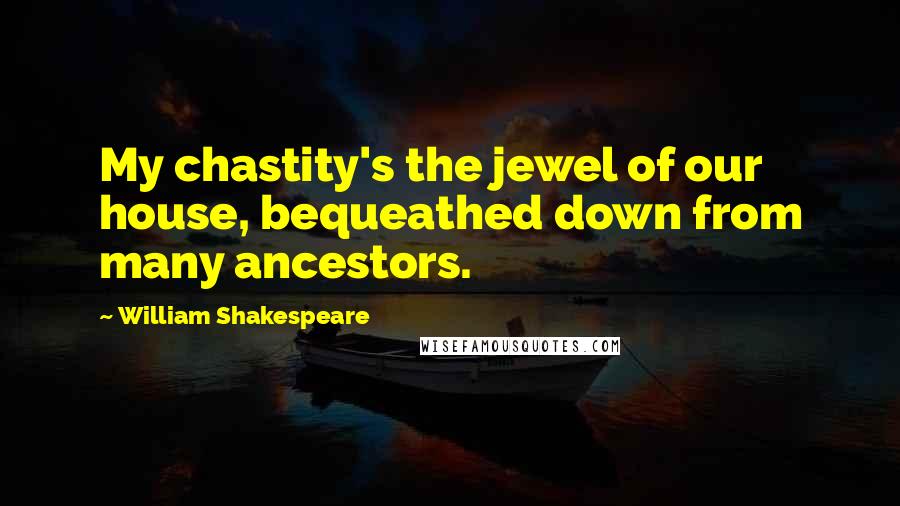 William Shakespeare Quotes: My chastity's the jewel of our house, bequeathed down from many ancestors.