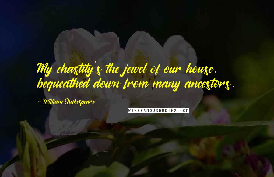 William Shakespeare Quotes: My chastity's the jewel of our house, bequeathed down from many ancestors.