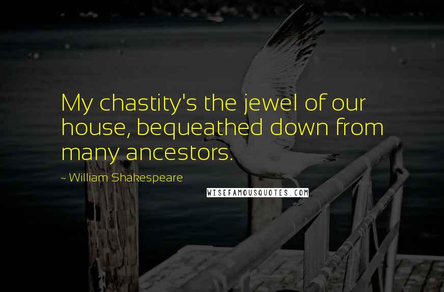 William Shakespeare Quotes: My chastity's the jewel of our house, bequeathed down from many ancestors.