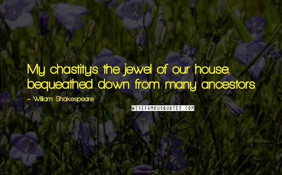 William Shakespeare Quotes: My chastity's the jewel of our house, bequeathed down from many ancestors.