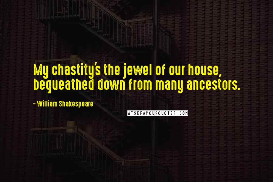 William Shakespeare Quotes: My chastity's the jewel of our house, bequeathed down from many ancestors.